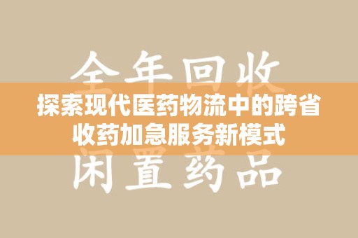株洲探索现代医药物流中的跨省收药加急服务新模式
