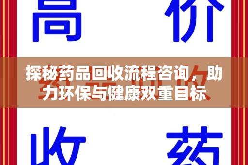 株洲探秘药品回收流程咨询，助力环保与健康双重目标