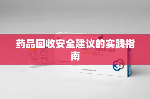 株洲药品回收安全建议的实践指南