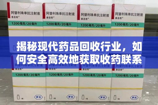 株洲揭秘现代药品回收行业，如何安全高效地获取收药联系方式