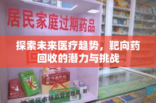 株洲探索未来医疗趋势，靶向药回收的潜力与挑战