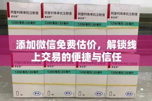 株洲添加微信免费估价，解锁线上交易的便捷与信任