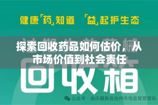 株洲探索回收药品如何估价，从市场价值到社会责任