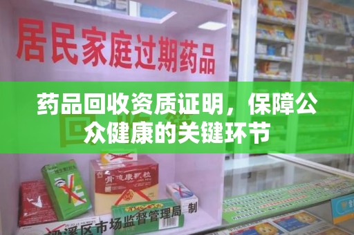 株洲药品回收资质证明，保障公众健康的关键环节