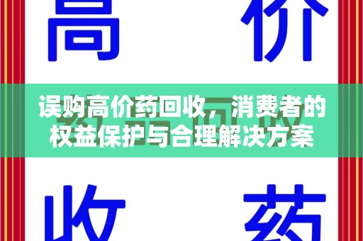 株洲误购高价药回收，消费者的权益保护与合理解决方案