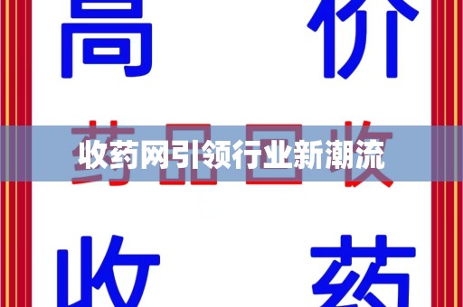 株洲收药网引领行业新潮流
