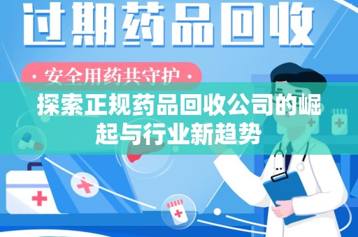株洲探索正规药品回收公司的崛起与行业新趋势