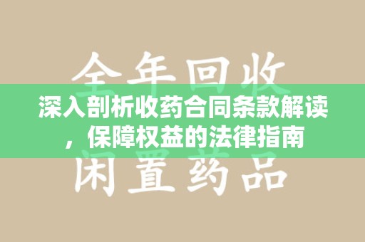 株洲深入剖析收药合同条款解读，保障权益的法律指南