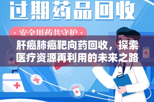 株洲肝癌肺癌靶向药回收，探索医疗资源再利用的未来之路