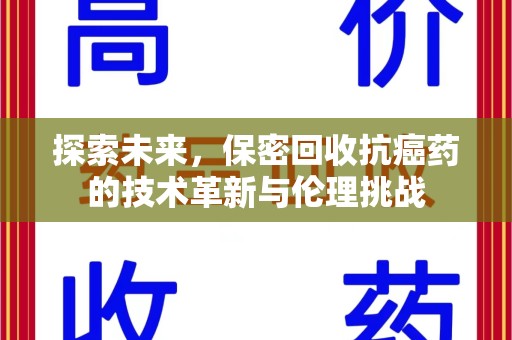 株洲探索未来，保密回收抗癌药的技术革新与伦理挑战