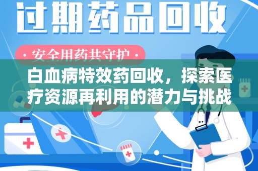 株洲白血病特效药回收，探索医疗资源再利用的潜力与挑战