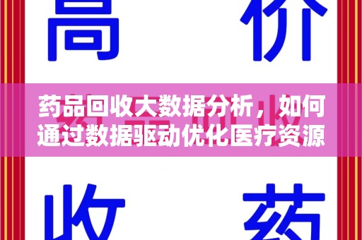 株洲药品回收大数据分析，如何通过数据驱动优化医疗资源管理