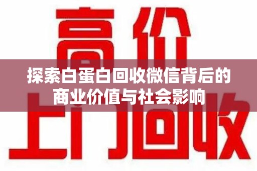 株洲探索白蛋白回收微信背后的商业价值与社会影响