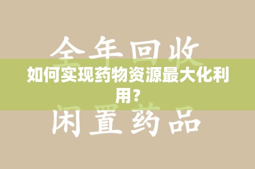 株洲如何实现药物资源最大化利用？