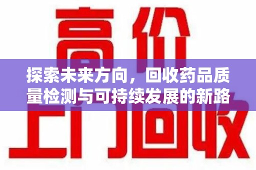 株洲探索未来方向，回收药品质量检测与可持续发展的新路径