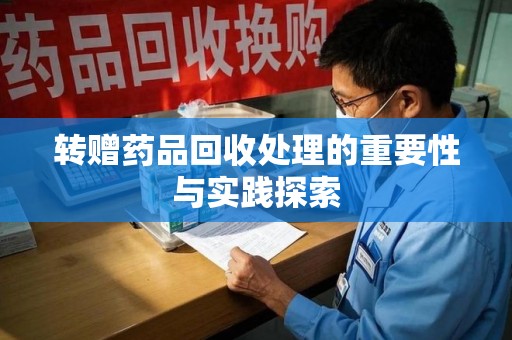 株洲转赠药品回收处理的重要性与实践探索