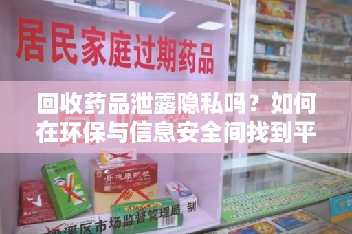 株洲回收药品泄露隐私吗？如何在环保与信息安全间找到平衡