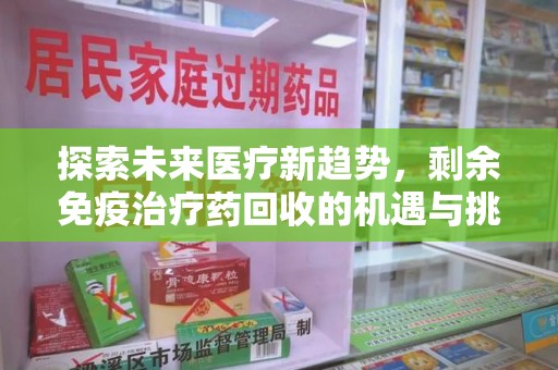 株洲探索未来医疗新趋势，剩余免疫治疗药回收的机遇与挑战