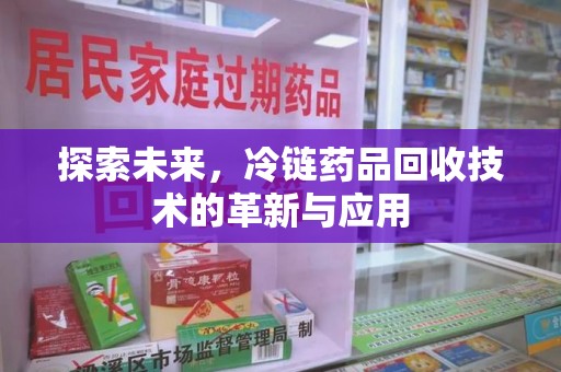 株洲探索未来，冷链药品回收技术的革新与应用