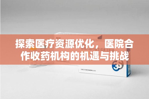 株洲探索医疗资源优化，医院合作收药机构的机遇与挑战