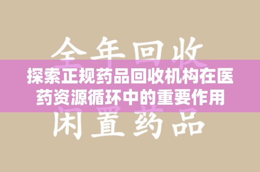 株洲探索正规药品回收机构在医药资源循环中的重要作用