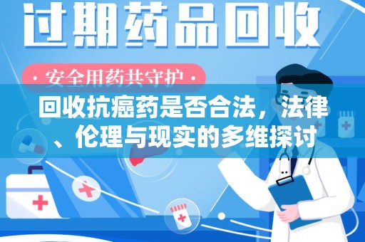 株洲回收抗癌药是否合法，法律、伦理与现实的多维探讨