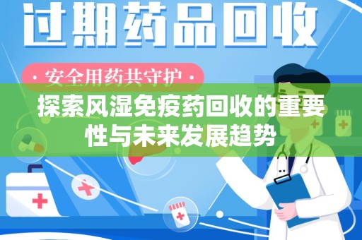 株洲探索风湿免疫药回收的重要性与未来发展趋势
