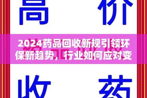 株洲2024药品回收新规引领环保新趋势，行业如何应对变革？