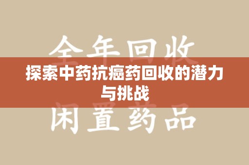 株洲探索中药抗癌药回收的潜力与挑战