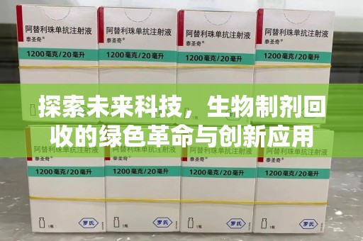 株洲探索未来科技，生物制剂回收的绿色革命与创新应用