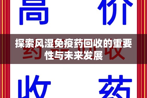 株洲探索风湿免疫药回收的重要性与未来发展