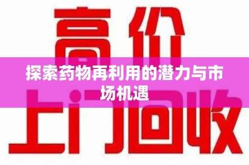 株洲探索药物再利用的潜力与市场机遇