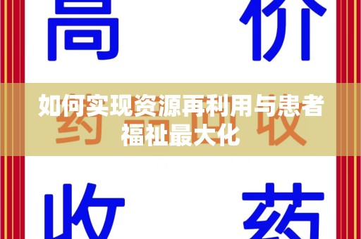 株洲如何实现资源再利用与患者福祉最大化
