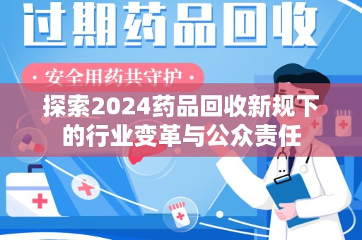 株洲探索2024药品回收新规下的行业变革与公众责任