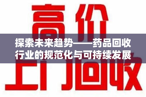 株洲探索未来趋势——药品回收行业的规范化与可持续发展之路