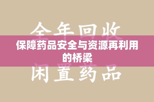 株洲保障药品安全与资源再利用的桥梁