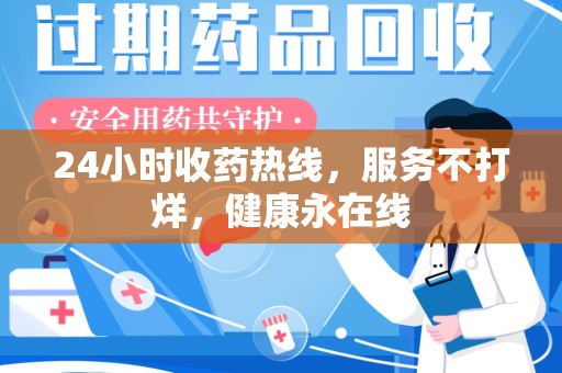 株洲24小时收药热线，服务不打烊，健康永在线