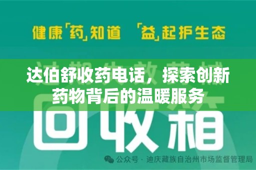 株洲达伯舒收药电话，探索创新药物背后的温暖服务