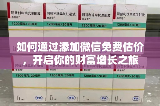 株洲如何通过添加微信免费估价，开启你的财富增长之旅