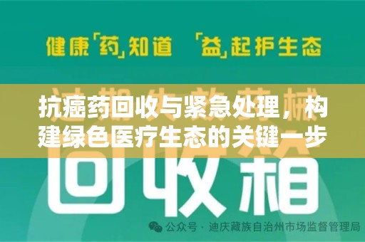 株洲抗癌药回收与紧急处理，构建绿色医疗生态的关键一步