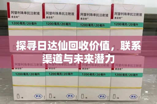 株洲探寻日达仙回收价值，联系渠道与未来潜力