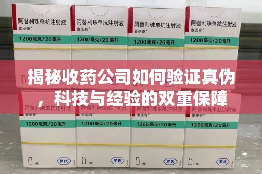 株洲揭秘收药公司如何验证真伪，科技与经验的双重保障