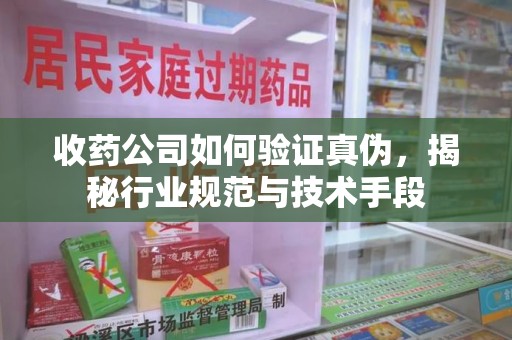 株洲收药公司如何验证真伪，揭秘行业规范与技术手段
