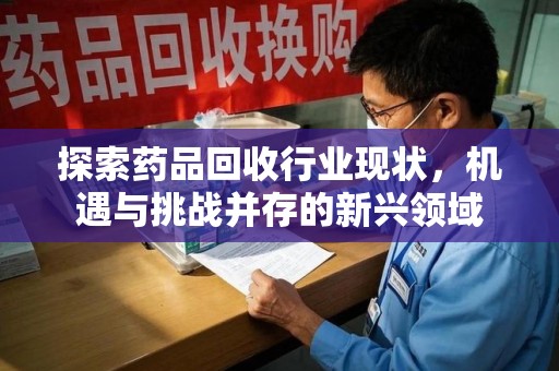 株洲探索药品回收行业现状，机遇与挑战并存的新兴领域