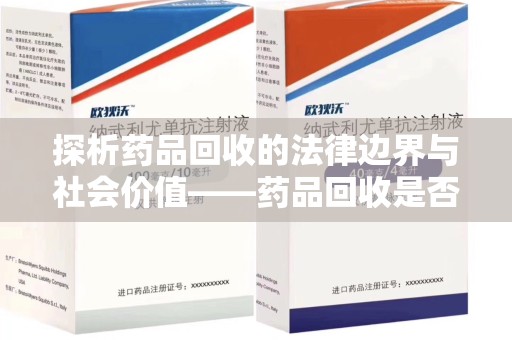 株洲探析药品回收的法律边界与社会价值——药品回收是否合法之辩