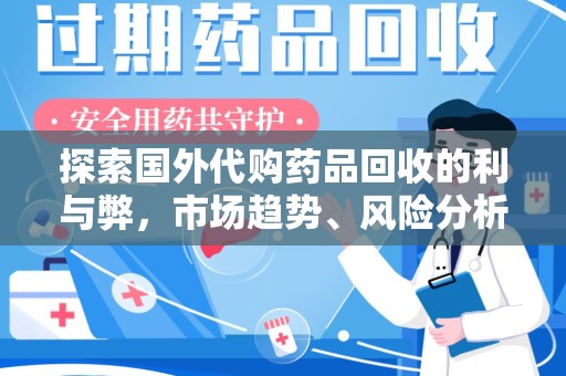 株洲探索国外代购药品回收的利与弊，市场趋势、风险分析及未来发展