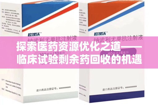 株洲探索医药资源优化之道——临床试验剩余药回收的机遇与挑战
