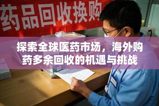 株洲探索全球医药市场，海外购药多余回收的机遇与挑战