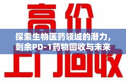 株洲探索生物医药领域的潜力，剩余PD-1药物回收与未来创新