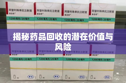 株洲揭秘药品回收的潜在价值与风险
